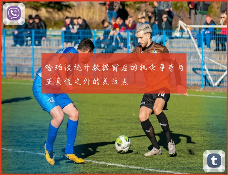 哈珀谈统计数据背后的机会争夺与正负值之外的关注点