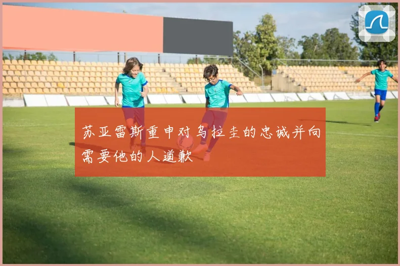 苏亚雷斯重申对乌拉圭的忠诚并向需要他的人道歉