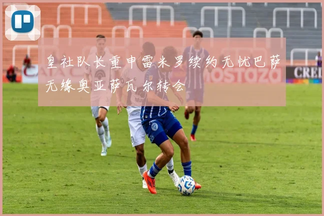皇社队长重申雷米罗续约无忧巴萨无缘奥亚萨瓦尔转会