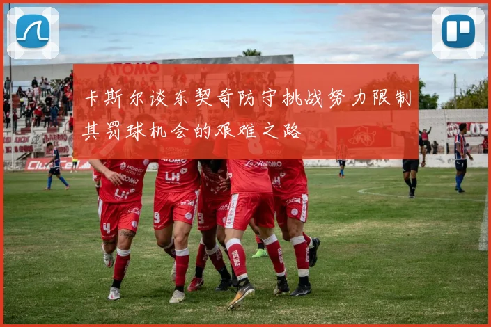 卡斯尔谈东契奇防守挑战努力限制其罚球机会的艰难之路