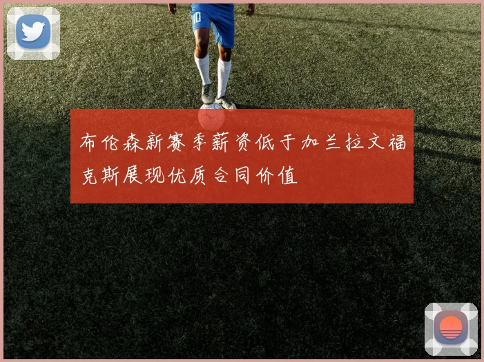 布伦森新赛季薪资低于加兰拉文福克斯展现优质合同价值