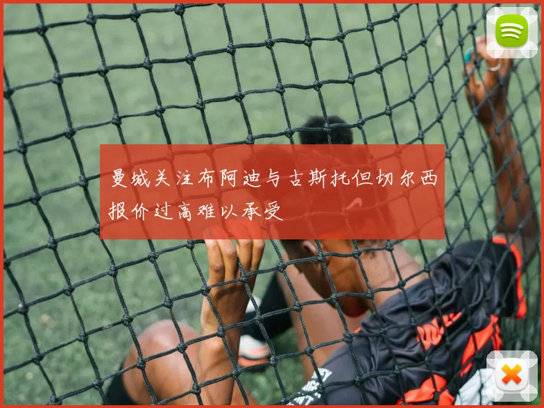 曼城关注布阿迪与古斯托但切尔西报价过高难以承受